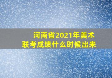 河南省2021年美术联考成绩什么时候出来