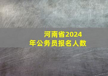 河南省2024年公务员报名人数