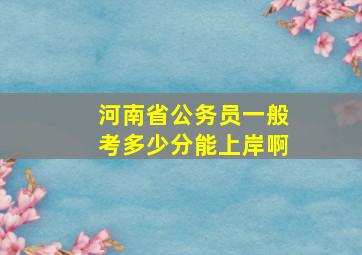 河南省公务员一般考多少分能上岸啊