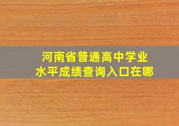 河南省普通高中学业水平成绩查询入口在哪