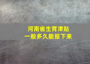 河南省生育津贴一般多久能报下来