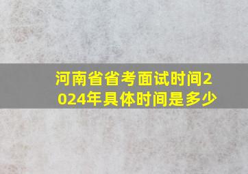 河南省省考面试时间2024年具体时间是多少