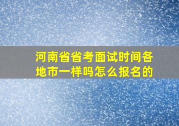 河南省省考面试时间各地市一样吗怎么报名的