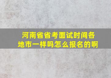 河南省省考面试时间各地市一样吗怎么报名的啊