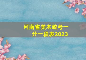 河南省美术统考一分一段表2023