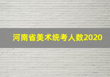 河南省美术统考人数2020