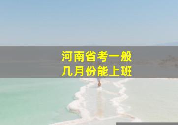 河南省考一般几月份能上班