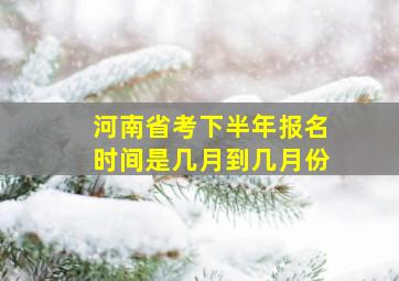 河南省考下半年报名时间是几月到几月份