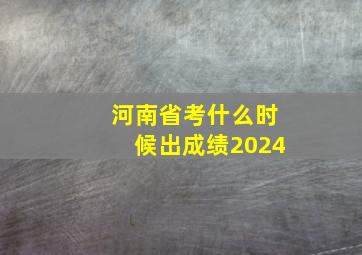 河南省考什么时候出成绩2024