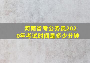 河南省考公务员2020年考试时间是多少分钟