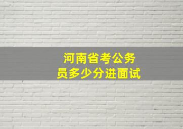 河南省考公务员多少分进面试