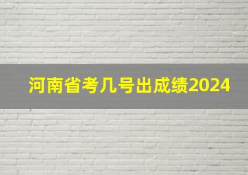 河南省考几号出成绩2024