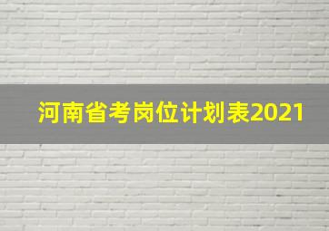 河南省考岗位计划表2021