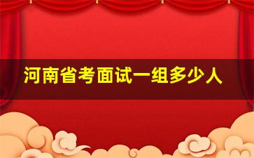 河南省考面试一组多少人