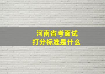 河南省考面试打分标准是什么