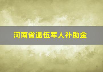 河南省退伍军人补助金