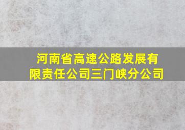 河南省高速公路发展有限责任公司三门峡分公司