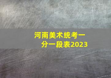 河南美术统考一分一段表2023