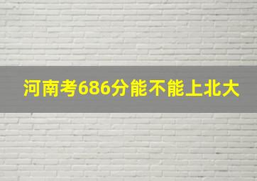 河南考686分能不能上北大