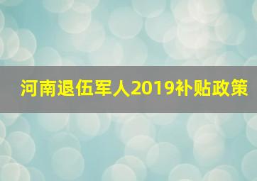 河南退伍军人2019补贴政策