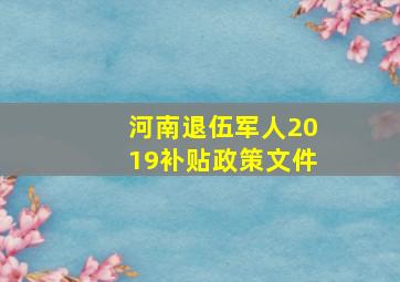 河南退伍军人2019补贴政策文件