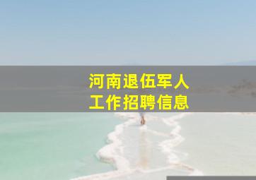 河南退伍军人工作招聘信息