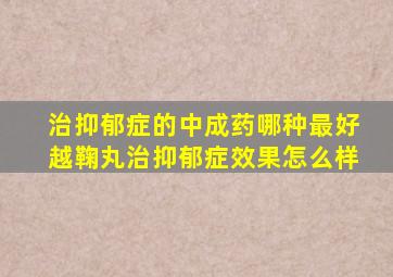 治抑郁症的中成药哪种最好越鞠丸治抑郁症效果怎么样