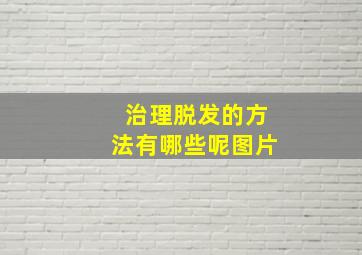 治理脱发的方法有哪些呢图片