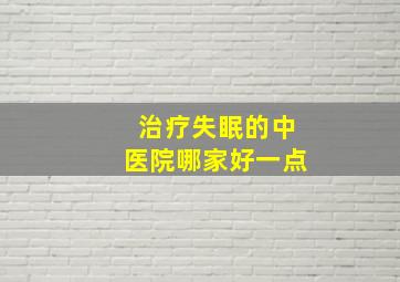 治疗失眠的中医院哪家好一点