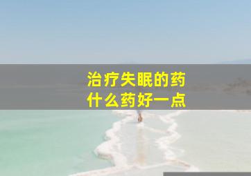 治疗失眠的药什么药好一点