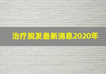 治疗脱发最新消息2020年