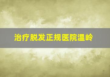 治疗脱发正规医院温岭