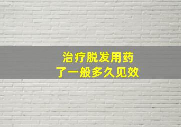 治疗脱发用药了一般多久见效