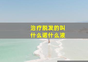 治疗脱发的叫什么诺什么液