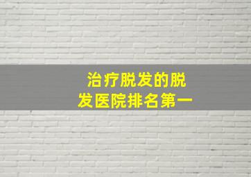 治疗脱发的脱发医院排名第一