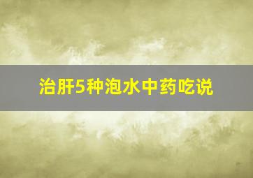 治肝5种泡水中药吃说