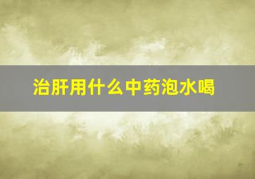 治肝用什么中药泡水喝