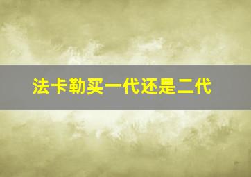 法卡勒买一代还是二代