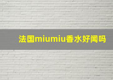 法国miumiu香水好闻吗