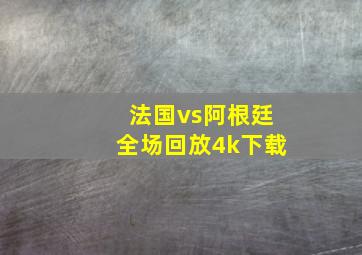 法国vs阿根廷全场回放4k下载