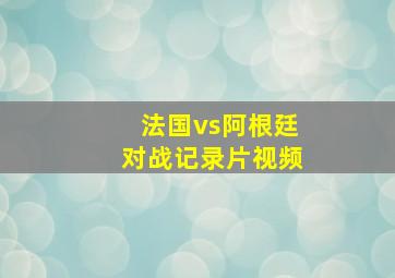 法国vs阿根廷对战记录片视频