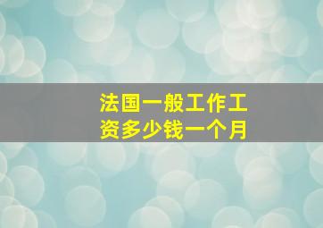 法国一般工作工资多少钱一个月