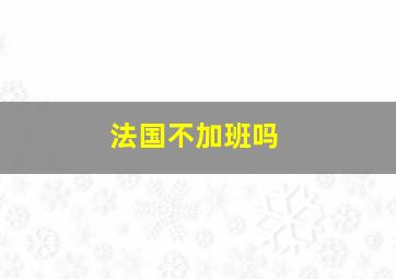 法国不加班吗