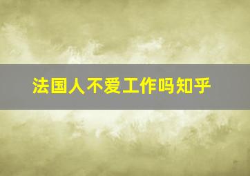 法国人不爱工作吗知乎