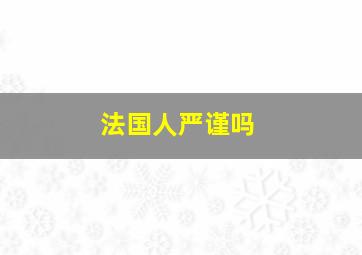 法国人严谨吗