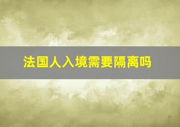 法国人入境需要隔离吗