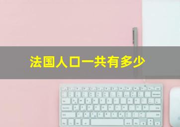 法国人口一共有多少