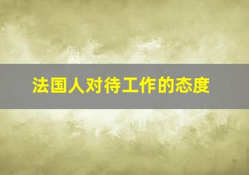 法国人对待工作的态度