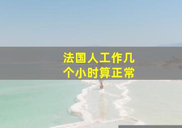 法国人工作几个小时算正常