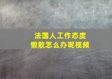 法国人工作态度懒散怎么办呢视频